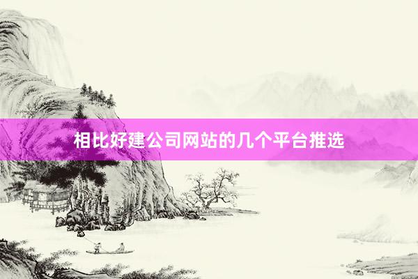 相比好建公司网站的几个平台推选