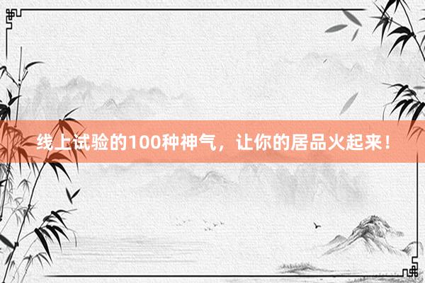线上试验的100种神气，让你的居品火起来！