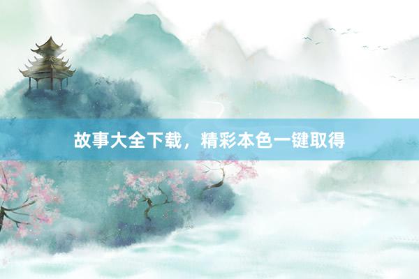 故事大全下载,精彩本色一键取得